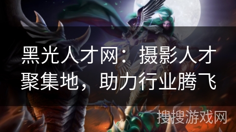 黑光人才网:摄影人才聚集地,助力行业腾飞 黑光人才网:摄影人才聚集地,助力行业腾飞
