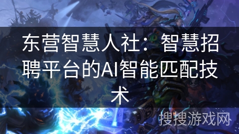 东营智慧人社:智慧招聘平台的AI智能匹配技术 东营智慧人社:智慧招聘平台的AI智能匹配技术