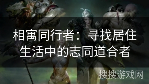 相寓同行者:寻找居住生活中的志同道合者 相寓同行者:寻找居住生活中的志同道合者