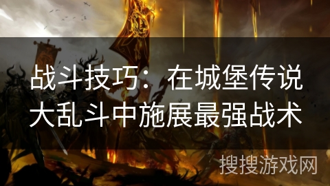 战斗技巧:在城堡传说大乱斗中施展最强战术 战斗技巧:在城堡传说大乱斗中施展最强战术