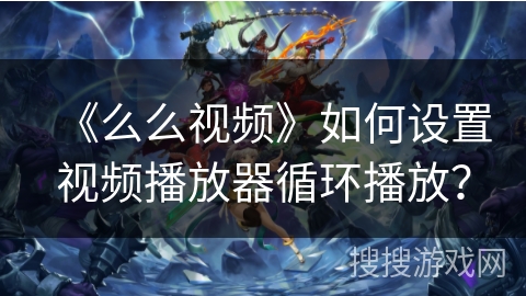 《么么视频》如何设置视频播放器循环播放？