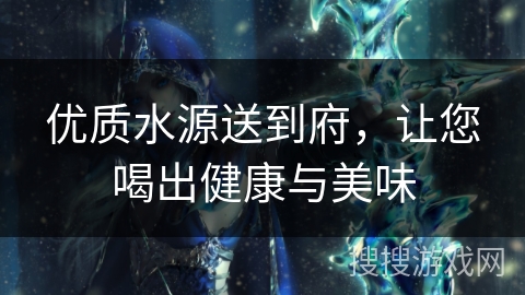 优质水源送到府,让您喝出健康与美味 优质水源送到府,让您喝出健康与美味