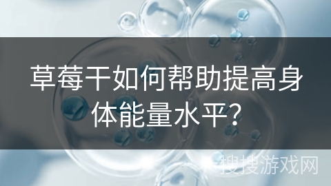 草莓干如何帮助提高身体能量水平?