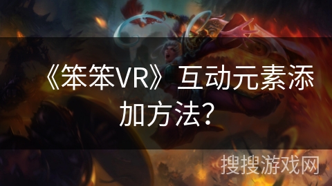 《笨笨VR》互动元素添加方法? 《笨笨VR》互动元素添加方法?