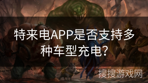特来电APP是否支持多种车型充电? 特来电APP是否支持多种车型充电?