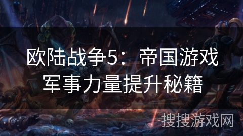 欧陆战争5:帝国游戏军事力量提升秘籍 欧陆战争5:帝国游戏军事力量提升秘籍
