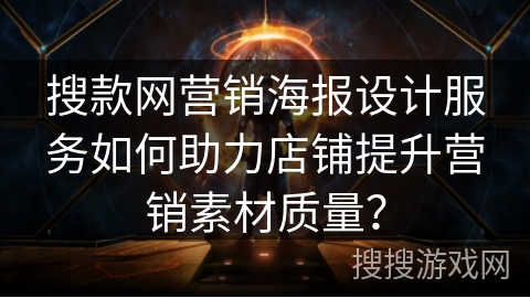 搜款网营销海报设计服务如何助力店铺提升营销素材质量? 搜款网营销海报设计服务如何助力店铺提升营销素材质量?