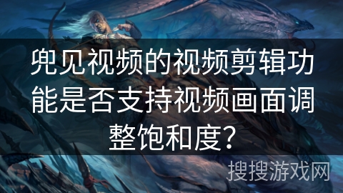 兜见视频的视频剪辑功能是否支持视频画面调整饱和度? 兜见视频的视频剪辑功能是否支持视频画面调整饱和度?