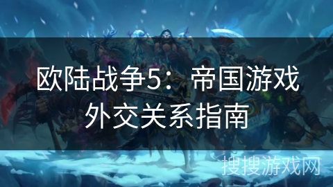 欧陆战争5:帝国游戏外交关系指南 欧陆战争5:帝国游戏外交关系指南