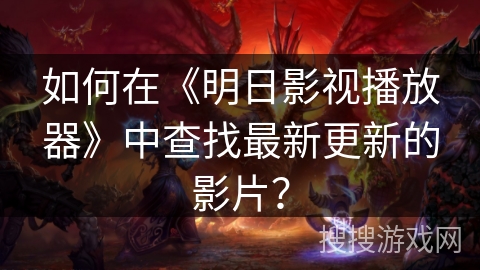 如何在《明日影视播放器》中查找最新更新的影片？
