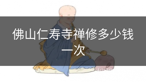 佛山仁寿寺禅修多少钱一次
