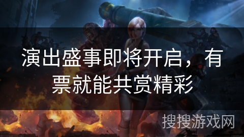 演出盛事即将开启，有票就能共赏精彩
