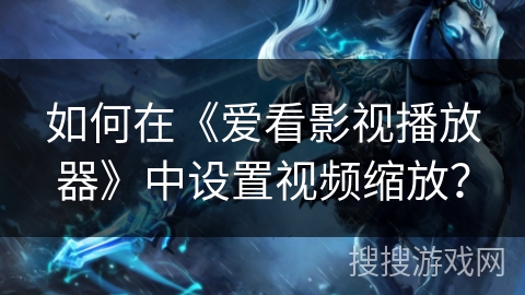 如何在《爱看影视播放器》中设置视频缩放? 如何在《爱看影视播放器》中设置视频缩放?