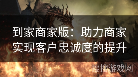 到家商家版:助力商家实现客户忠诚度的提升 到家商家版:助力商家实现客户忠诚度的提升