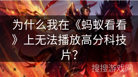 为什么我在《蚂蚁看看》上无法播放高分科技片？