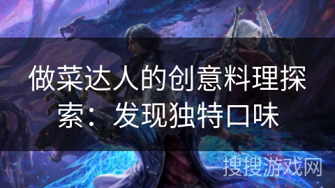 做菜达人的创意料理探索：发现独特口味