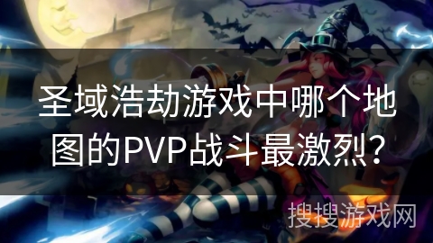 圣域浩劫游戏中哪个地图的PVP战斗最激烈？