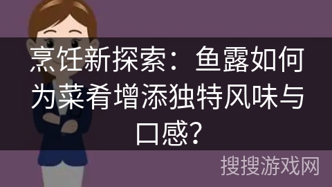 烹饪新探索：鱼露如何为菜肴增添独特风味与口感？