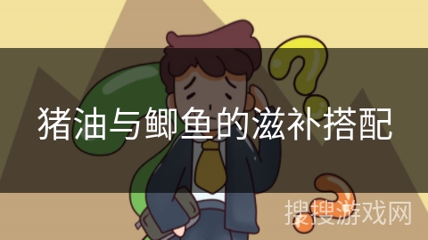 猪油与鲫鱼的滋补搭配