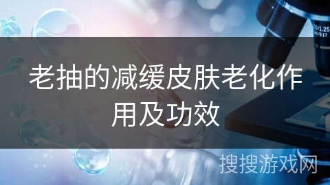 老抽的减缓皮肤老化作用及功效