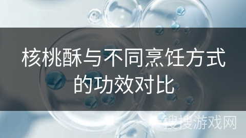 核桃酥与不同烹饪方式的功效对比