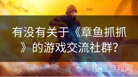 有没有关于《章鱼抓抓》的游戏交流社群? 有没有关于《章鱼抓抓》的游戏交流社群?
