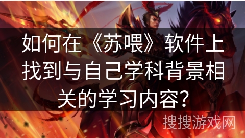 如何在《苏喂》软件上找到与自己学科背景相关的学习内容? 如何在《苏喂》软件上找到与自己学科背景相关的学习内容?