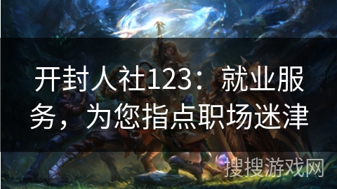 开封人社123：就业服务，为您指点职场迷津