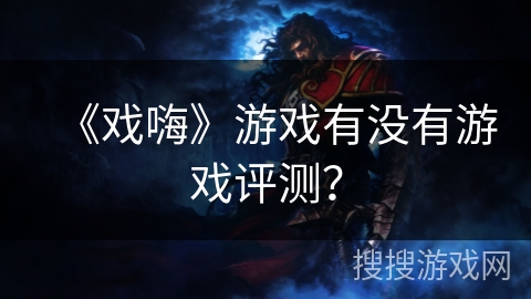 《戏嗨》游戏有没有游戏评测? 《戏嗨》游戏有没有游戏评测?