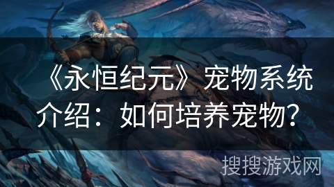 《永恒纪元》宠物系统介绍：如何培养宠物？