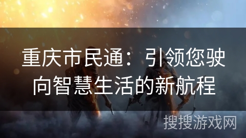 重庆市民通:引领您驶向智慧生活的新航程 重庆市民通:引领您驶向智慧生活的新航程