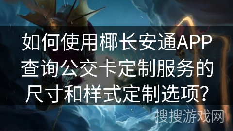 如何使用椰长安通APP查询公交卡定制服务的尺寸和样式定制选项? 如何使用椰长安通APP查询公交卡定制服务的尺寸和样式定制选项?
