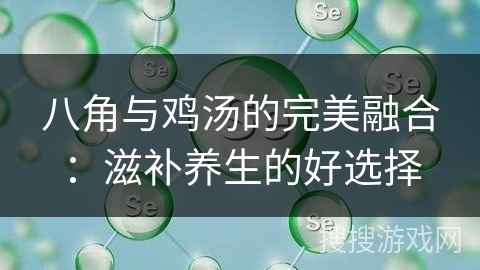 八角与鸡汤的完美融合：滋补养生的好选择