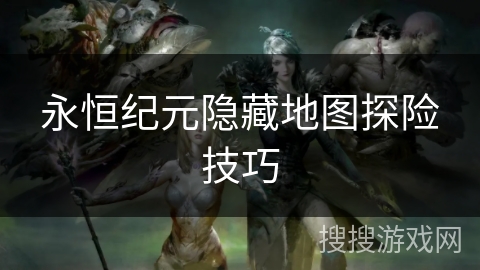 永恒纪元隐藏地图探险技巧 永恒纪元隐藏地图探险技巧