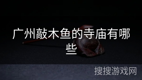 广州敲木鱼的寺庙有哪些 广州敲木鱼的寺庙有哪些