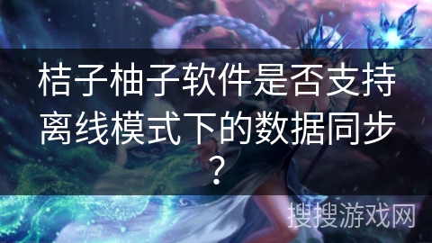 桔子柚子软件是否支持离线模式下的数据同步? 桔子柚子软件是否支持离线模式下的数据同步?