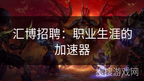 汇博招聘:职业生涯的加速器 汇博招聘:职业生涯的加速器