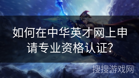 如何在中华英才网上申请专业资格认证？