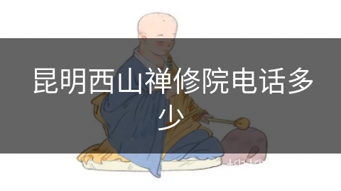 昆明西山禅修院电话多少 昆明西山禅修院电话多少