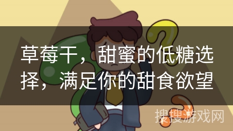 草莓干，甜蜜的低糖选择，满足你的甜食欲望