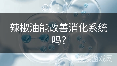 辣椒油能改善消化系统吗？