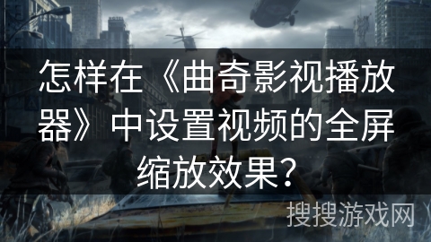 怎样在《曲奇影视播放器》中设置视频的全屏缩放效果? 怎样在《曲奇影视播放器》中设置视频的全屏缩放效果?