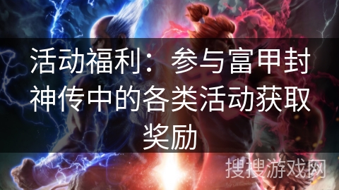 活动福利:参与富甲封神传中的各类活动获取奖励 活动福利:参与富甲封神传中的各类活动获取奖励