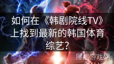 如何在《韩剧院线TV》上找到最新的韩国体育综艺？