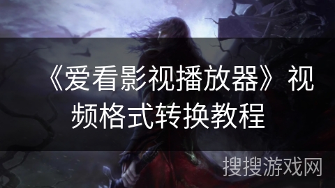 《爱看影视播放器》视频格式转换教程 《爱看影视播放器》视频格式转换教程