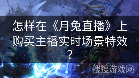怎样在《月兔直播》上购买主播实时场景特效? 怎样在《月兔直播》上购买主播实时场景特效?