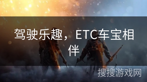 驾驶乐趣,ETC车宝相伴 驾驶乐趣,ETC车宝相伴
