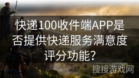 快递100收件端APP是否提供快递服务满意度评分功能? 快递100收件端APP是否提供快递服务满意度评分功能?