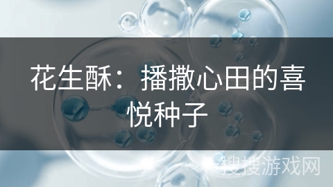 花生酥:播撒心田的喜悦种子