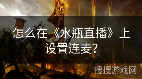 怎么在《水瓶直播》上设置连麦? 怎么在《水瓶直播》上设置连麦?
